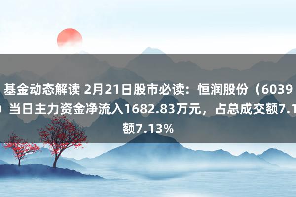 基金动态解读 2月21日股市必读：恒润股份（603985）当日主力资金净流入1682.83万元，占总成交额7.13%