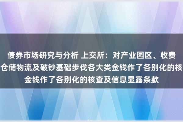 债券市场研究与分析 上交所：对产业园区、收费公路、租出住房、仓储物流及破钞基础步伐各大类金钱作了各别化的核查及信息显露条款