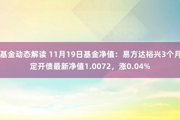 基金动态解读 11月19日基金净值：易方达裕兴3个月定开债最新净值1.0072，涨0.04%