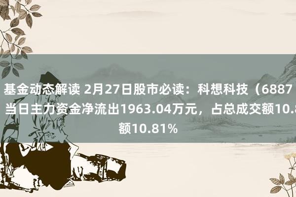 基金动态解读 2月27日股市必读：科想科技（688788）当日主力资金净流出1963.04万元，占总成交额10.81%