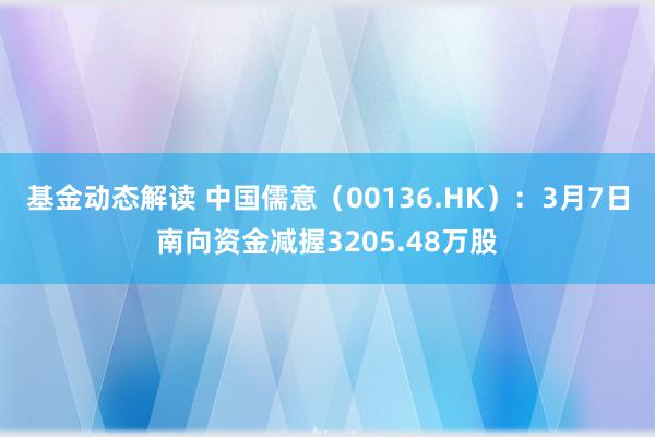 基金动态解读 中国儒意（00136.HK）：3月7日南向资金减握3205.48万股