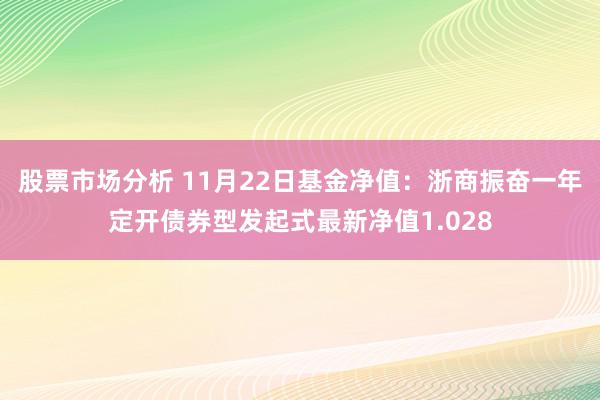 股票市场分析 11月22日基金净值：浙商振奋一年定开债券型发起式最新净值1.028