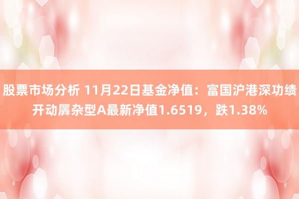 股票市场分析 11月22日基金净值：富国沪港深功绩开动羼杂型A最新净值1.6519，跌1.38%