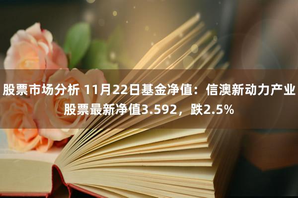 股票市场分析 11月22日基金净值：信澳新动力产业股票最新净值3.592，跌2.5%