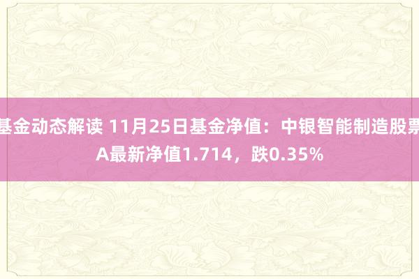 基金动态解读 11月25日基金净值：中银智能制造股票A最新净值1.714，跌0.35%